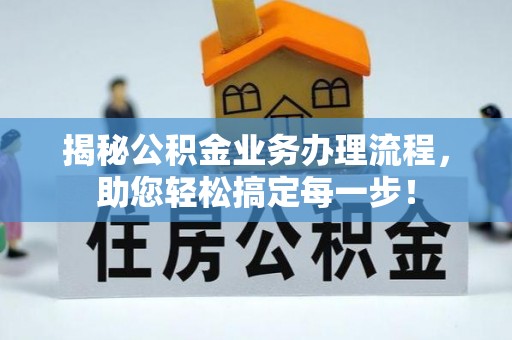 南江揭秘公积金业务办理流程，助您轻松搞定每一步！