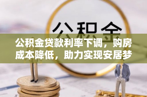 南江公积金贷款利率下调，购房成本降低，助力实现安居梦