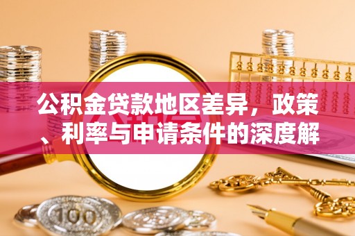 南江公积金贷款地区差异，政策、利率与申请条件的深度解析