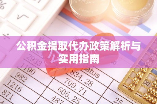 南江公积金提取代办政策解析与实用指南