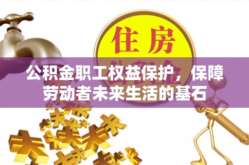 南江公积金职工权益保护，保障劳动者未来生活的基石