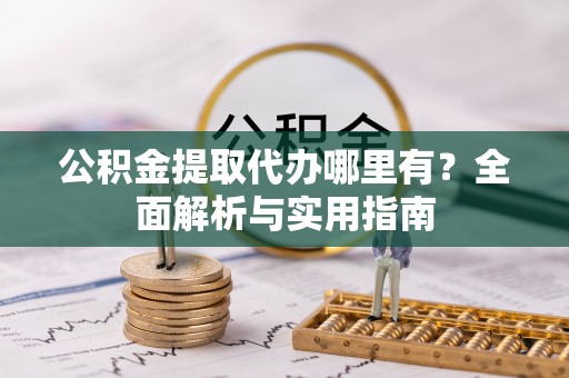 南江公积金提取代办哪里有？全面解析与实用指南