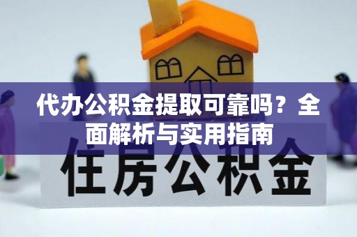 南江代办公积金提取可靠吗？全面解析与实用指南