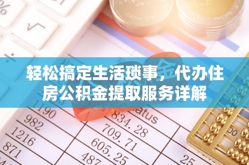 南江轻松搞定生活琐事，代办住房公积金提取服务详解