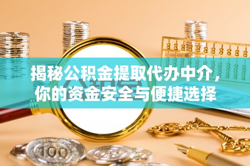 南江揭秘公积金提取代办中介，你的资金安全与便捷选择