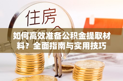 南江如何高效准备公积金提取材料？全面指南与实用技巧