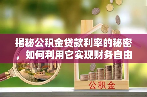 南江揭秘公积金贷款利率的秘密，如何利用它实现财务自由？