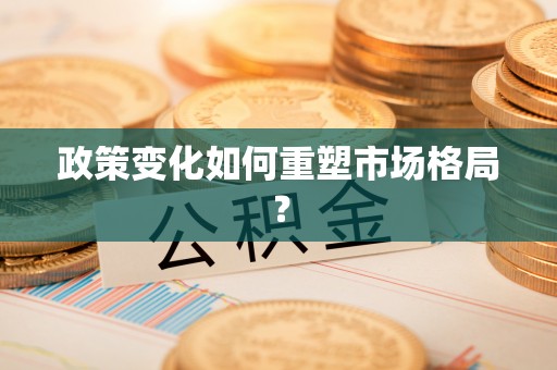 南江政策变化如何重塑市场格局？