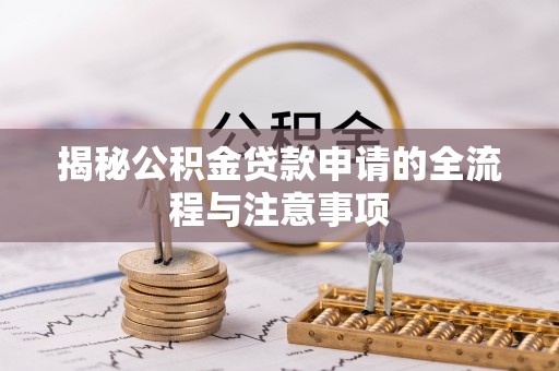 南江揭秘公积金贷款申请的全流程与注意事项
