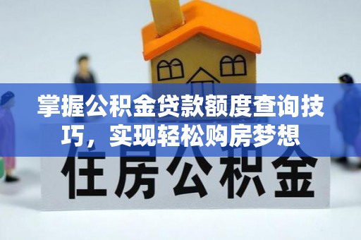 南江掌握公积金贷款额度查询技巧，实现轻松购房梦想