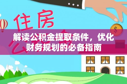 南江解读公积金提取条件，优化财务规划的必备指南