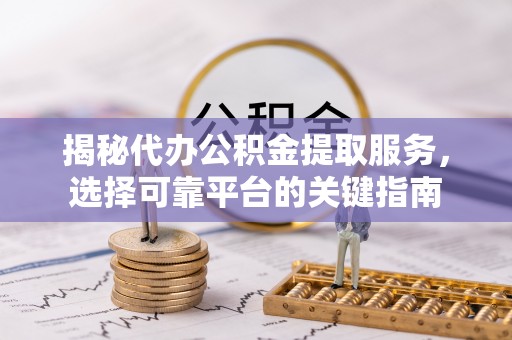 南江揭秘代办公积金提取服务，选择可靠平台的关键指南
