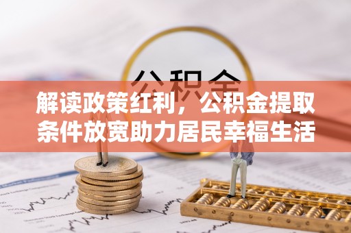 南江解读政策红利，公积金提取条件放宽助力居民幸福生活