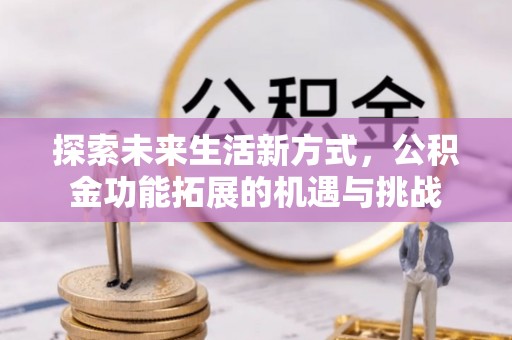 南江探索未来生活新方式，公积金功能拓展的机遇与挑战