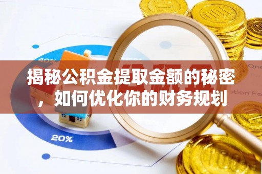 南江揭秘公积金提取金额的秘密，如何优化你的财务规划