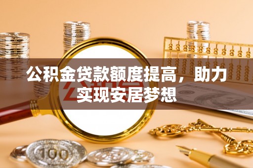 南江公积金贷款额度提高，助力实现安居梦想