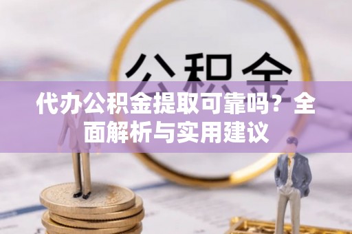 南江代办公积金提取可靠吗？全面解析与实用建议