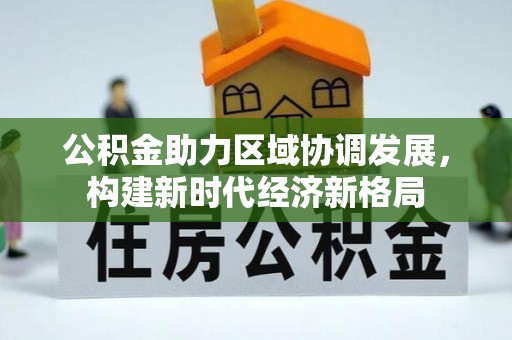 南江公积金助力区域协调发展，构建新时代经济新格局