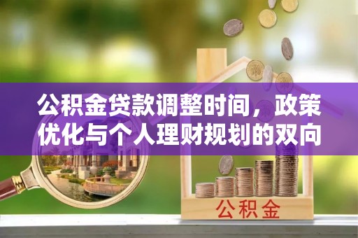 南江公积金贷款调整时间，政策优化与个人理财规划的双向考量