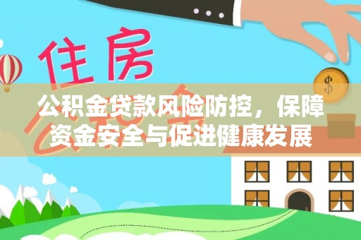 南江公积金贷款风险防控，保障资金安全与促进健康发展