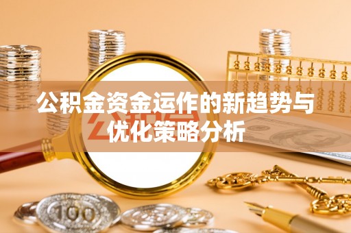 南江公积金资金运作的新趋势与优化策略分析