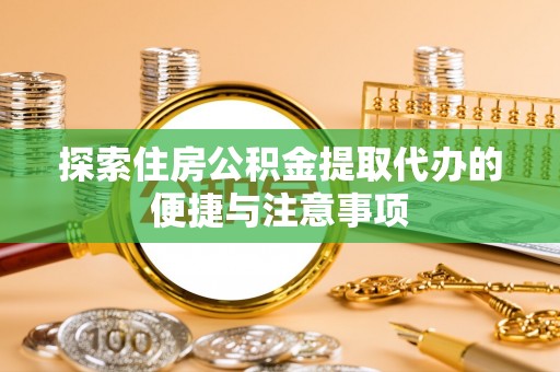 南江探索住房公积金提取代办的便捷与注意事项