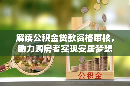 南江解读公积金贷款资格审核，助力购房者实现安居梦想