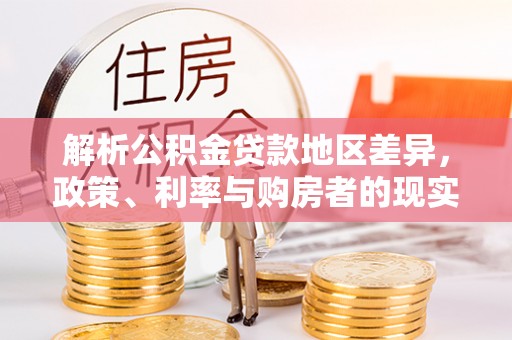 南江解析公积金贷款地区差异，政策、利率与购房者的现实选择