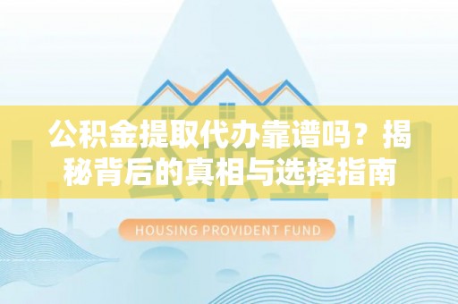 南江公积金提取代办靠谱吗？揭秘背后的真相与选择指南