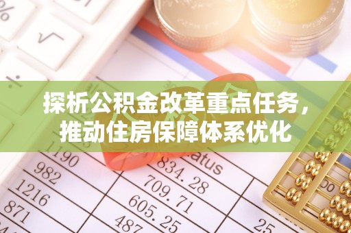 南江探析公积金改革重点任务，推动住房保障体系优化