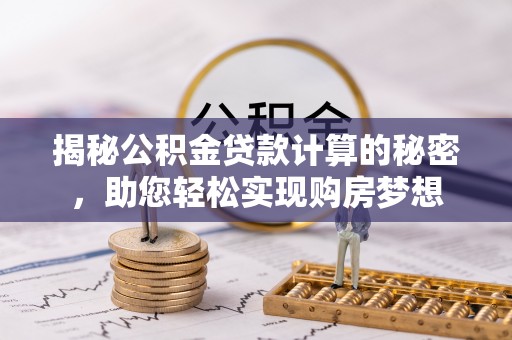 南江揭秘公积金贷款计算的秘密，助您轻松实现购房梦想