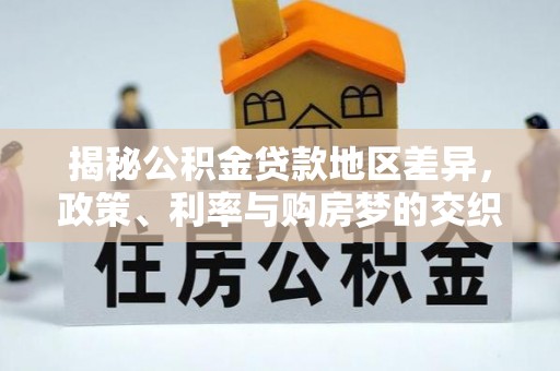 南江揭秘公积金贷款地区差异，政策、利率与购房梦的交织