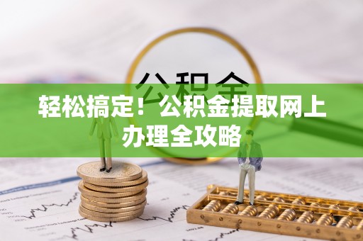 南江轻松搞定！公积金提取网上办理全攻略
