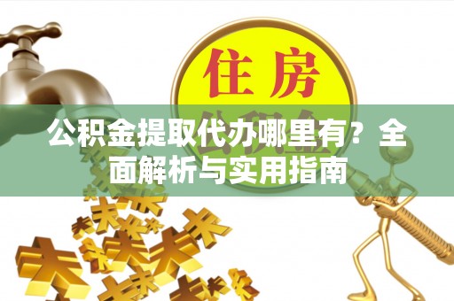 南江公积金提取代办哪里有？全面解析与实用指南