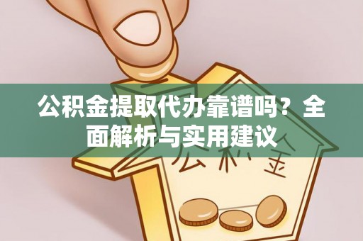 南江公积金提取代办靠谱吗？全面解析与实用建议