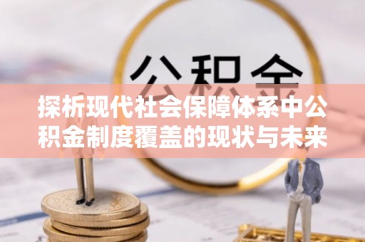 南江探析现代社会保障体系中公积金制度覆盖的现状与未来