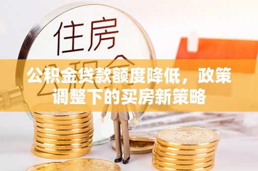 南江公积金贷款额度降低，政策调整下的买房新策略