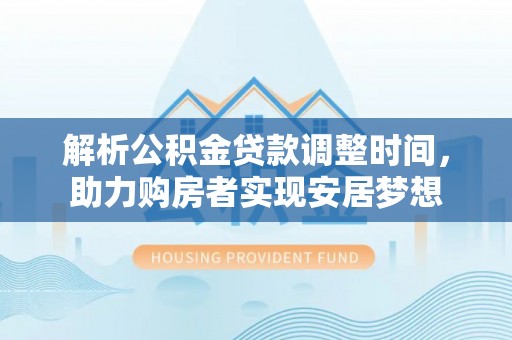 南江解析公积金贷款调整时间，助力购房者实现安居梦想