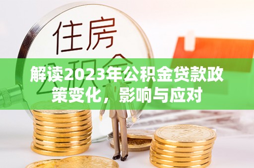 南江解读2023年公积金贷款政策变化，影响与应对