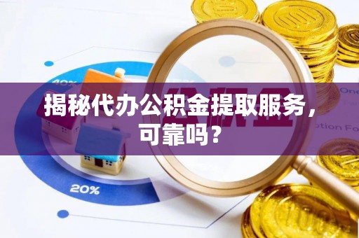 南江揭秘代办公积金提取服务，可靠吗？