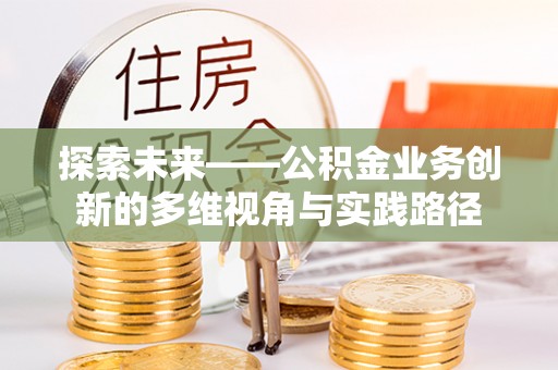 南江探索未来——公积金业务创新的多维视角与实践路径