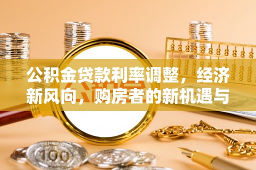 南江公积金贷款利率调整，经济新风向，购房者的新机遇与挑战