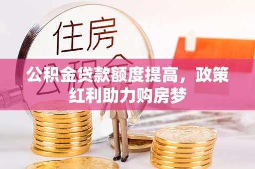 南江公积金贷款额度提高，政策红利助力购房梦