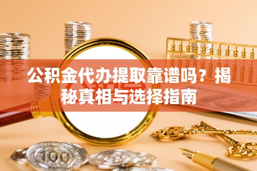 南江公积金代办提取靠谱吗？揭秘真相与选择指南