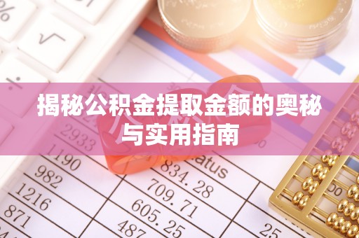 南江揭秘公积金提取金额的奥秘与实用指南