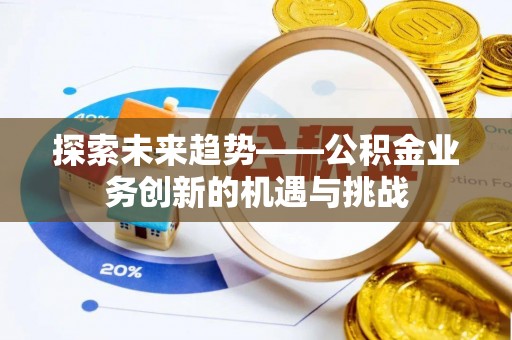 南江探索未来趋势——公积金业务创新的机遇与挑战