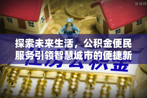 南江探索未来生活，公积金便民服务引领智慧城市的便捷新体验