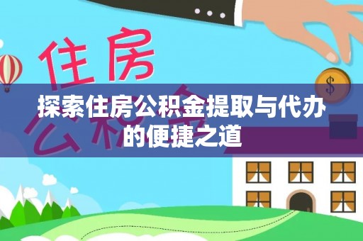 南江探索住房公积金提取与代办的便捷之道