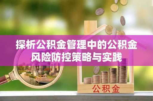 南江探析公积金管理中的公积金风险防控策略与实践