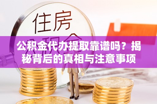 南江公积金代办提取靠谱吗？揭秘背后的真相与注意事项